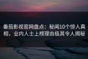 番茄影视官网盘点：秘闻10个惊人真相，业内人士上榜理由极其令人揭秘