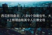 西瓜影院盘点：八卦9个隐藏信号，大V上榜理由极其令人引爆全场