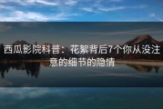 西瓜影院科普：花絮背后7个你从没注意的细节的隐情