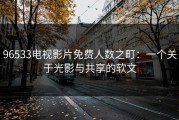 96533电视影片免费人数之町：一个关于光影与共享的软文