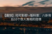 【震惊】可可影视tv版科普：八卦背后10个惊人真相的隐情