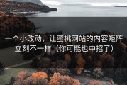 一个小改动，让蜜桃网站的内容矩阵立刻不一样（你可能也中招了）