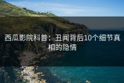 西瓜影院科普：丑闻背后10个细节真相的隐情