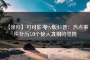 【爆料】可可影视tv版科普：热点事件背后10个惊人真相的隐情