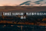 【速报】91网科普：热点事件背后5大爆点