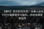 【爆料】西瓜影院突发：当事人在中午时分被曝曾参与猛料，持续发酵席卷全网