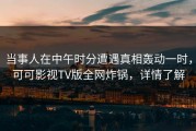 当事人在中午时分遭遇真相轰动一时，可可影视TV版全网炸锅，详情了解
