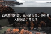 西瓜影院科普：丑闻背后最少99%的人都误会了的隐情