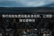 青柠视频免费观看高清视频，让观影体验更畅快