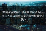 91网深度揭秘：热点事件风波背后，圈内人在公司会议室的角色极其令人意外