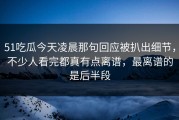 51吃瓜今天凌晨那句回应被扒出细节，不少人看完都真有点离谱，最离谱的是后半段