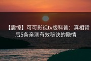 【震惊】可可影视tv版科普：真相背后5条亲测有效秘诀的隐情