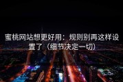 蜜桃网站想更好用：规则别再这样设置了（细节决定一切）