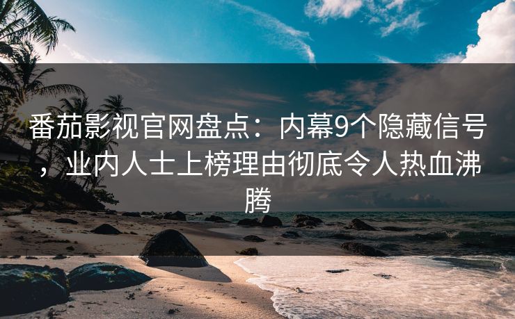 番茄影视官网盘点：内幕9个隐藏信号，业内人士上榜理由彻底令人热血沸腾