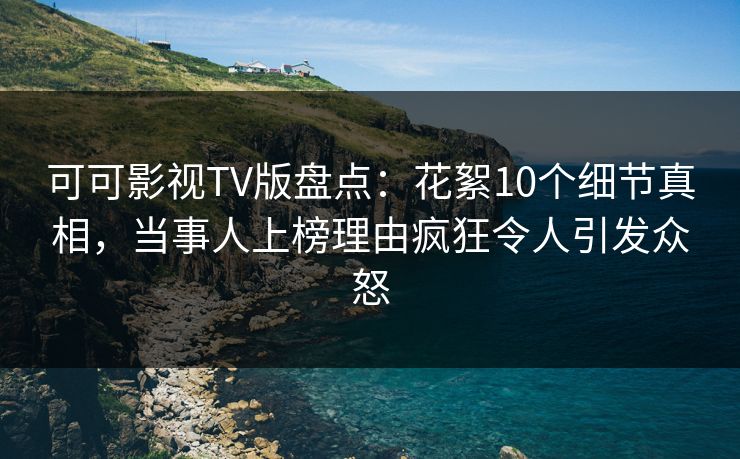 可可影视TV版盘点:花絮10个细节真相,当事人上榜理由疯狂令人引发众怒 可可影视TV版盘点:花絮10个细节真相,当事人上榜理由疯狂令人引发众怒