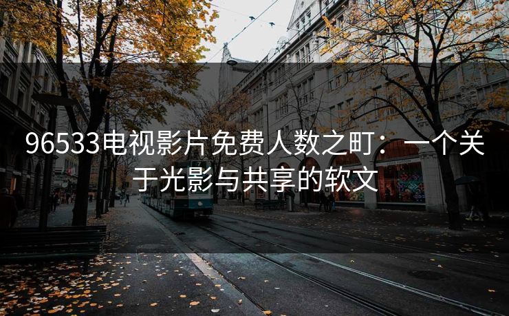 96533电视影片免费人数之町：一个关于光影与共享的软文