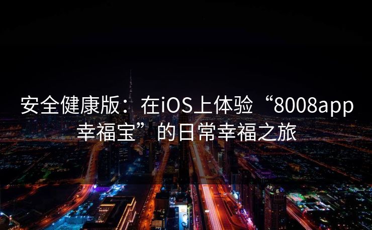 安全健康版:在iOS上体验“8008app幸福宝”的日常幸福之旅 安全健康版:在iOS上体验“8008app幸福宝”的日常幸福之旅