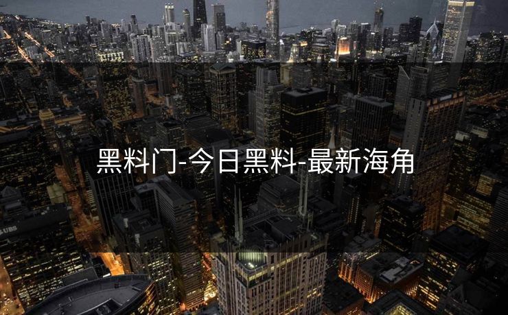 黑料门-今日黑料-最新海角