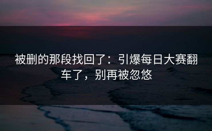 被删的那段找回了：引爆每日大赛翻车了，别再被忽悠